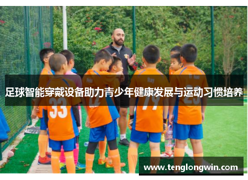 足球智能穿戴设备助力青少年健康发展与运动习惯培养